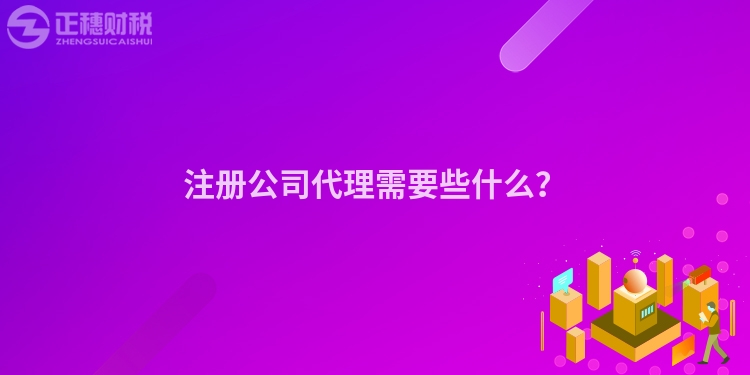 注冊公司代理需要些什么？