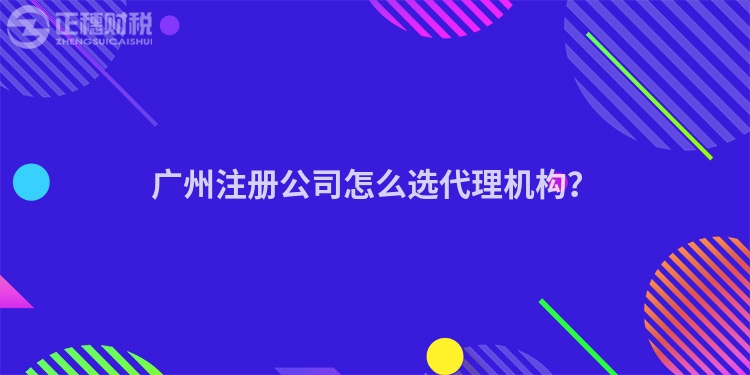 廣州注冊公司怎么選代理機構？