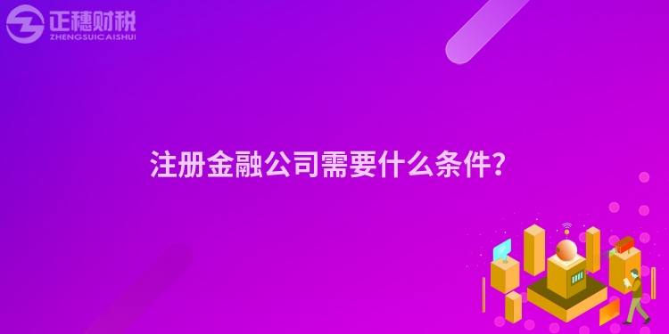 注冊金融公司需要什么條件？