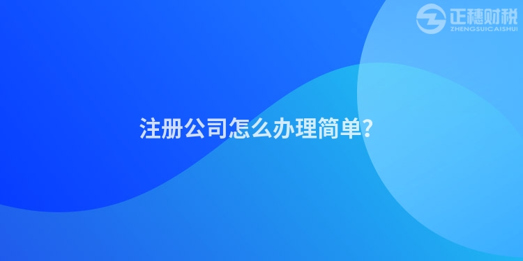 注冊(cè)公司怎么辦理簡(jiǎn)單？