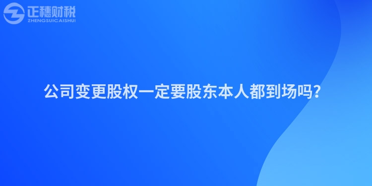 公司變更股權一定要股東本人都到場嗎？