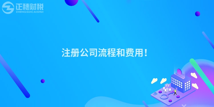 注冊(cè)公司流程和費(fèi)用！