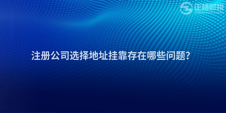 注冊公司選擇地址掛靠存在哪些問題？