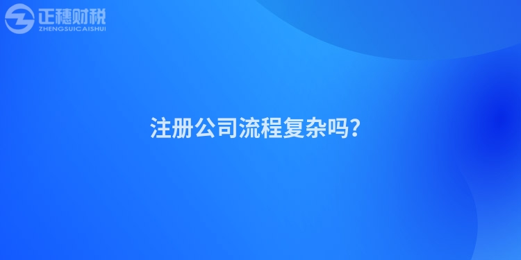 注冊公司流程復雜嗎？