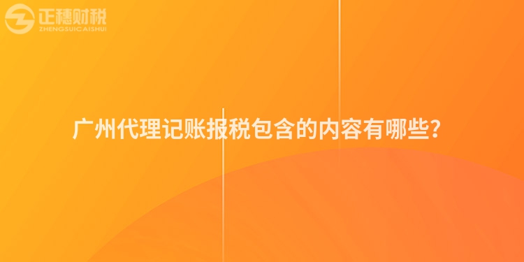 廣州代理記賬報稅包含的內容有哪些？