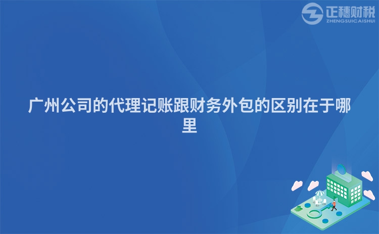 廣州公司的代理記賬跟財務外包的區別在于哪里