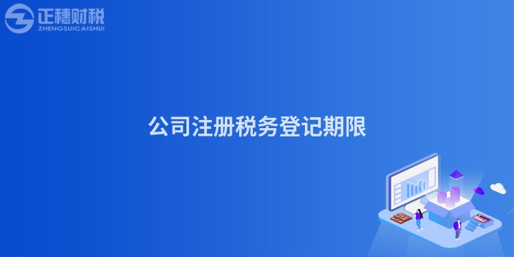 公司注冊(cè)稅務(wù)登記期限