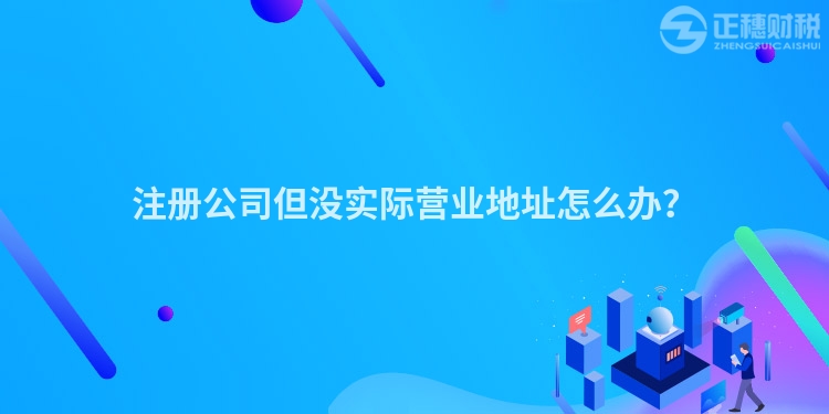 注冊公司但沒實際營業地址怎么辦？
