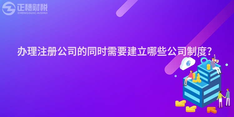 辦理注冊公司的同時需要建立哪些公司制度？