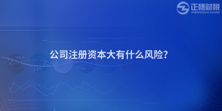 公司注冊資本大有什么風險？