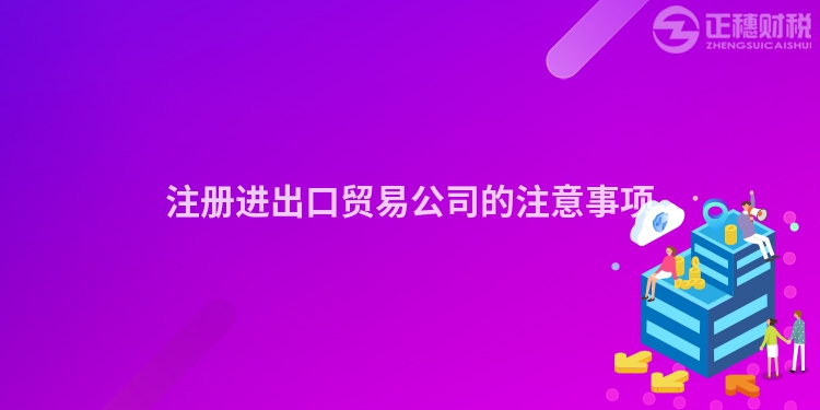注冊進出口貿易公司的注意事項