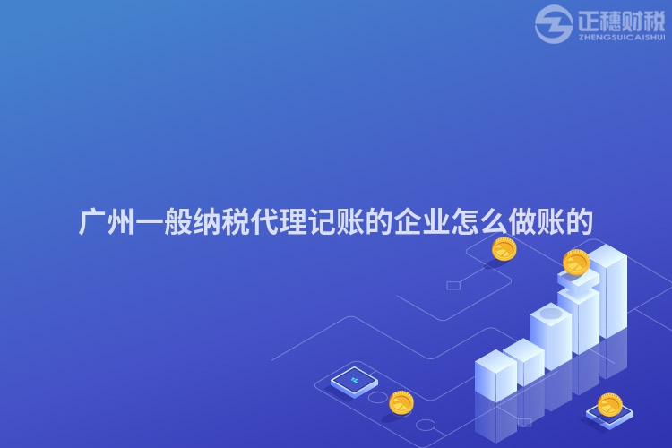 廣州一般納稅代理記賬的企業怎么做賬的