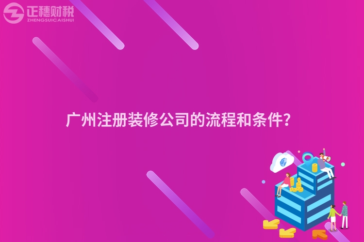 廣州注冊(cè)裝修公司的流程和條件？