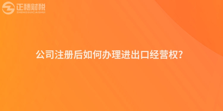 公司注冊后如何辦理進出口經營權？