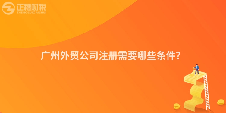 廣州外貿(mào)公司注冊(cè)需要哪些條件？