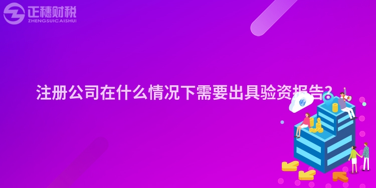 注冊公司在什么情況下需要出具驗資報告？