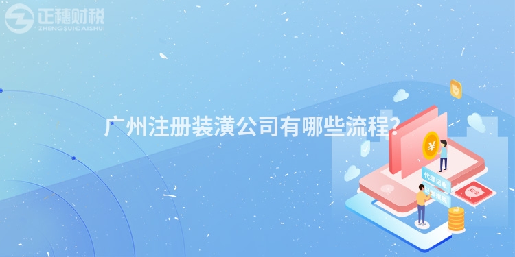 廣州注冊裝潢公司有哪些流程？