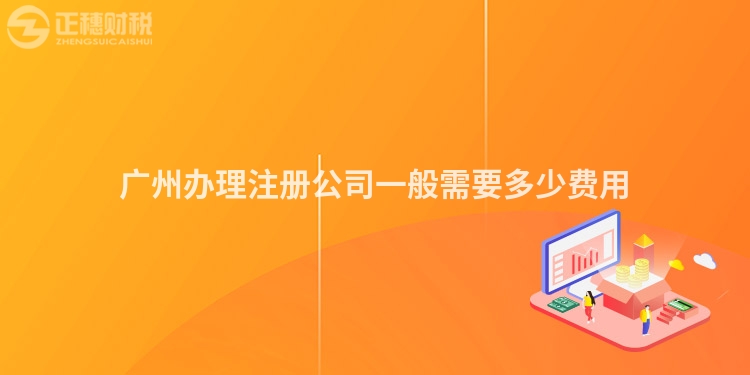 廣州辦理注冊(cè)公司一般需要多少費(fèi)用