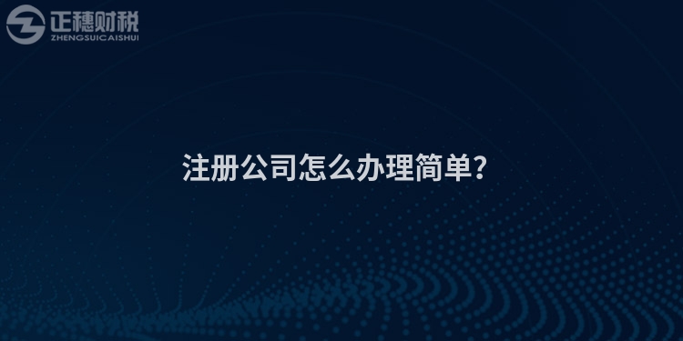 注冊(cè)公司怎么辦理簡(jiǎn)單？