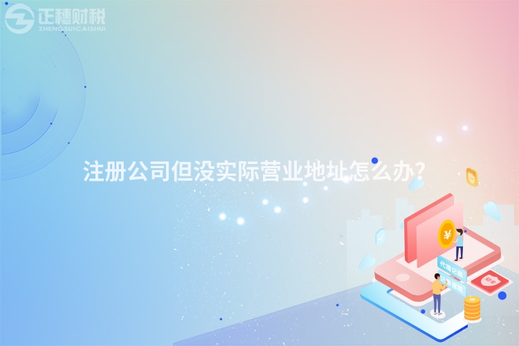 注冊公司但沒實際營業(yè)地址怎么辦？