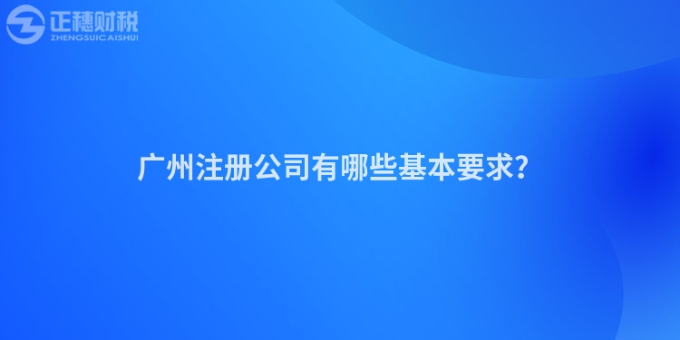 廣州注冊公司有哪些基本要求？