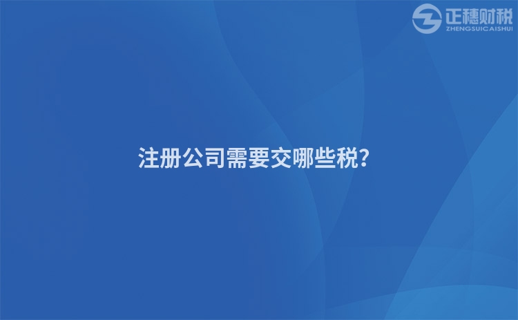 注冊公司需要交哪些稅？