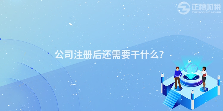 公司注冊(cè)后還需要干什么？