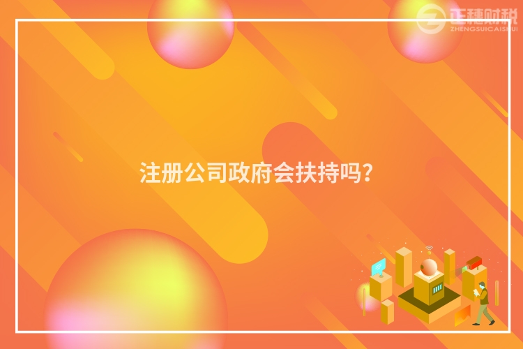 注冊公司政府會扶持嗎？
