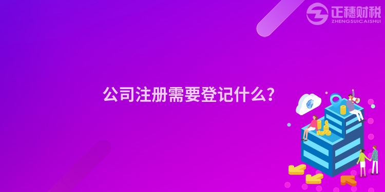 公司注冊(cè)需要登記什么？