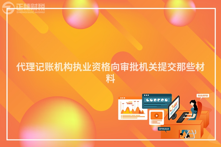 代理記賬機構執業資格向審批機關提交那些材料