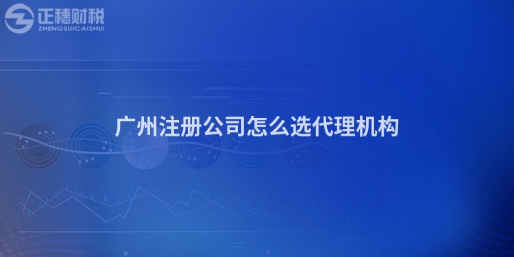 廣州注冊(cè)公司怎么選代理機(jī)構(gòu)