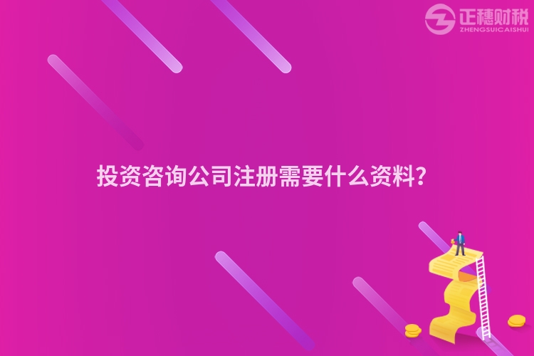 投資咨詢公司注冊需要什么資料？