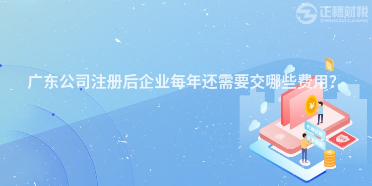 廣東公司注冊后企業每年還需要交哪些費用？