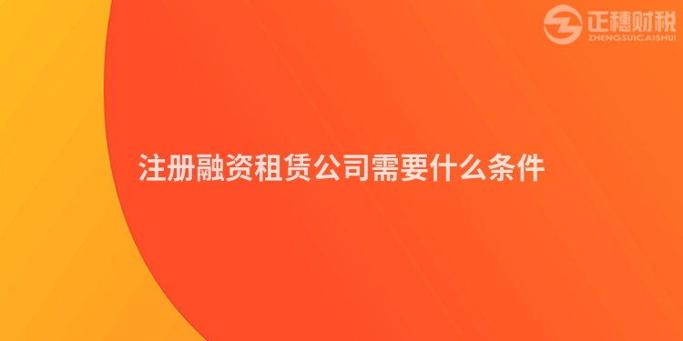 注冊融資租賃公司需要什么條件