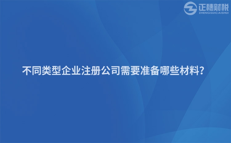 不同類型企業注冊公司需要準備哪些材料？