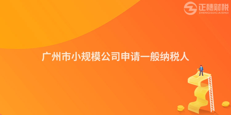 廣州市小規模公司申請一般納稅人