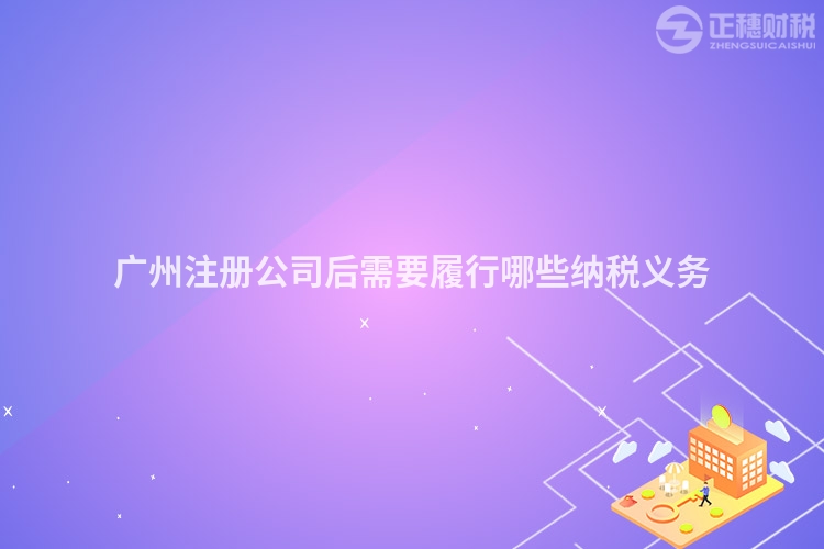 廣州注冊公司后需要履行哪些納稅義務