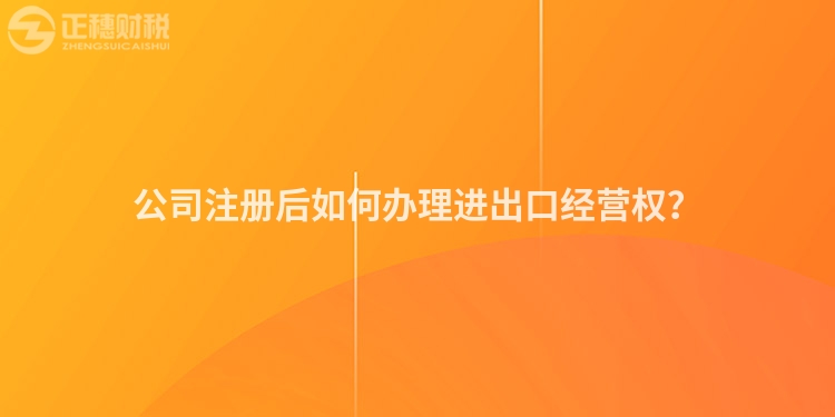 公司注冊(cè)后如何辦理進(jìn)出口經(jīng)營(yíng)權(quán)？