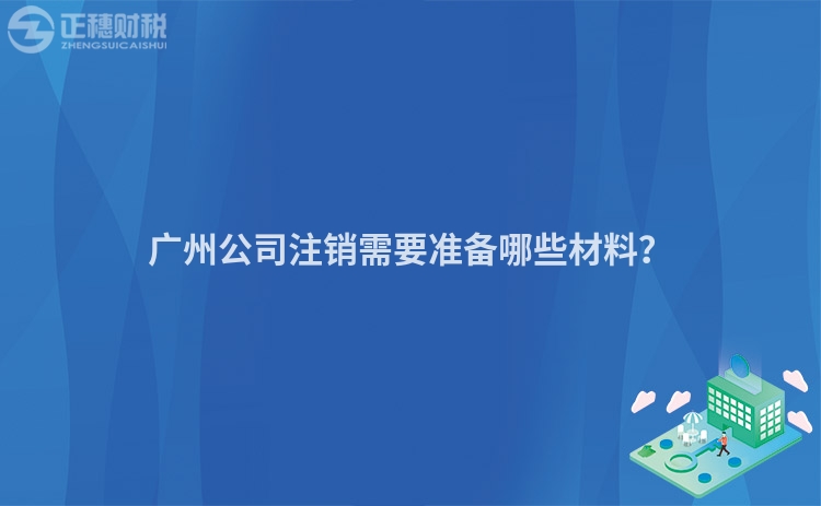 廣州公司注銷需要準備哪些材料？