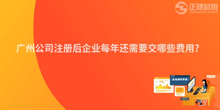 廣州公司注冊后企業每年還需要交哪些費用？