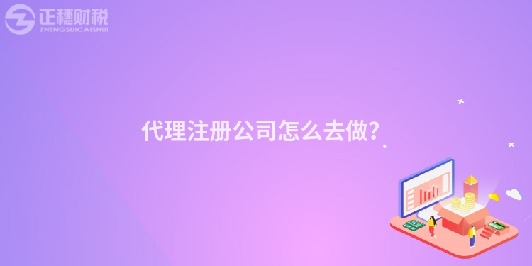 代理注冊公司怎么去做？
