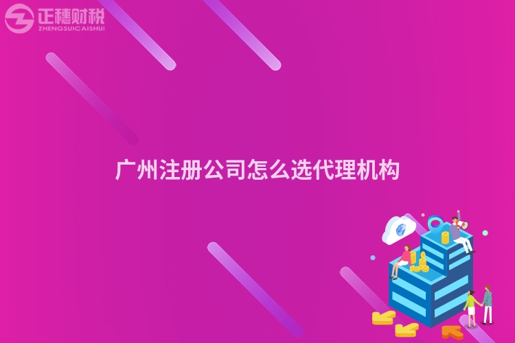 廣州注冊公司怎么選代理機構