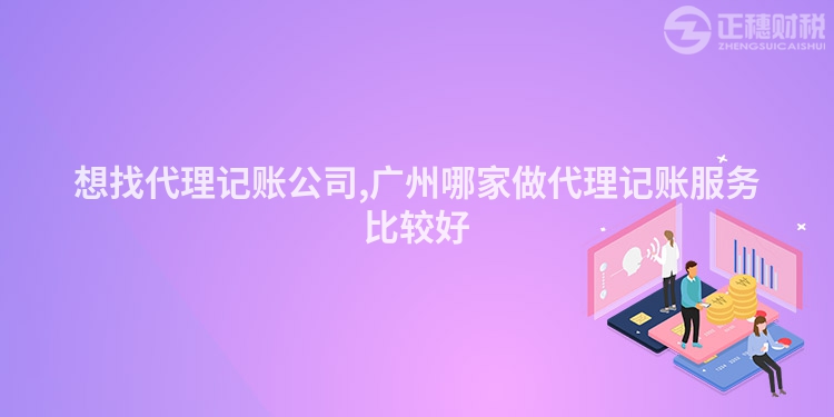 想找代理記賬公司,廣州哪家做代理記賬服務比較好