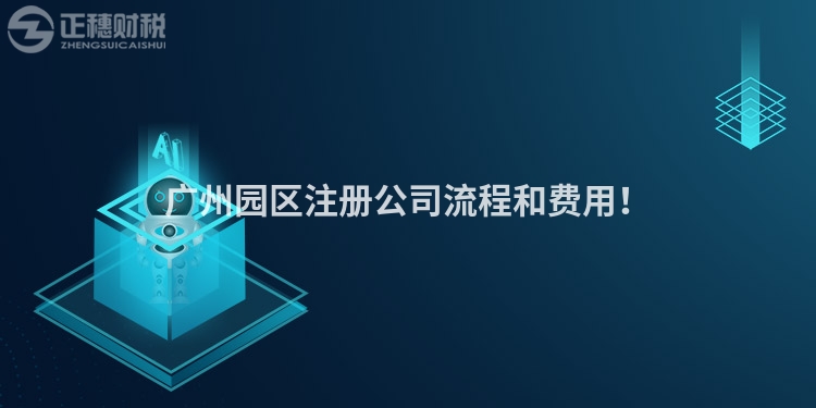 廣州園區注冊公司流程和費用！
