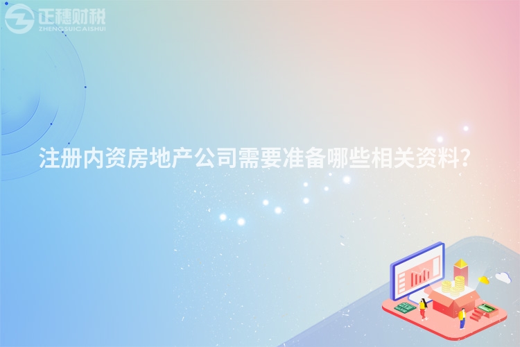 注冊內資房地產公司需要準備哪些相關資料？