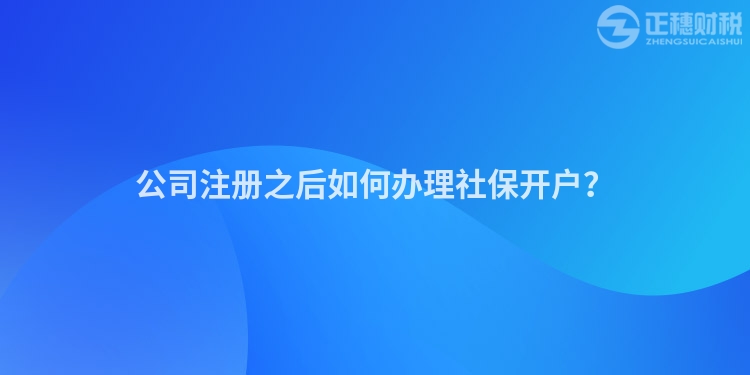 公司注冊之后如何辦理社保開戶？