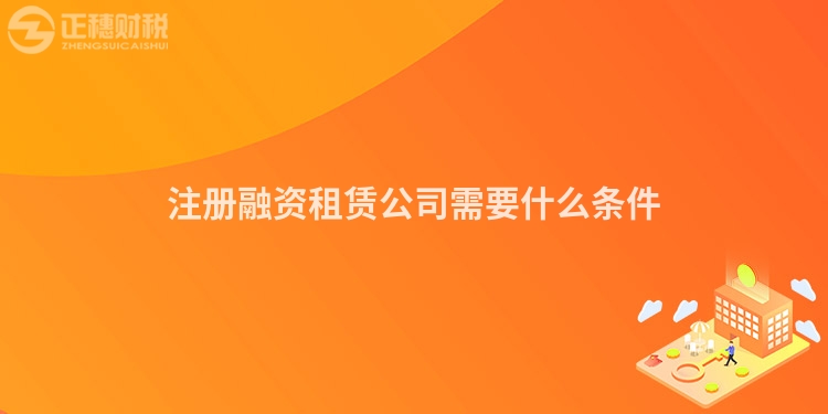注冊融資租賃公司需要什么條件