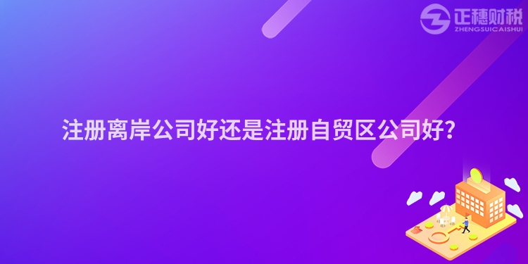 注冊離岸公司好還是注冊自貿區公司好？
