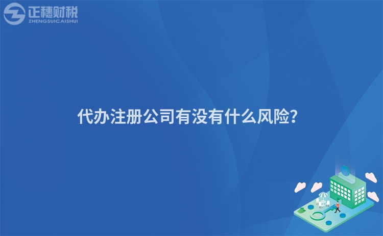 代辦注冊(cè)公司有沒有什么風(fēng)險(xiǎn)？
