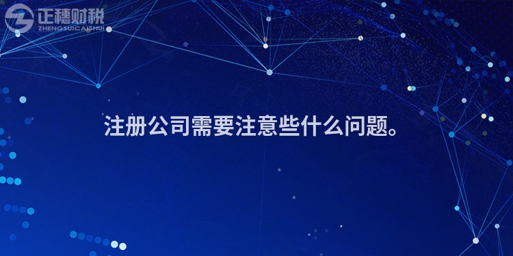 注冊公司需要注意些什么問題。